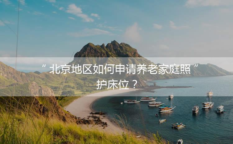 北京地區如何申請養老家庭照護床位？